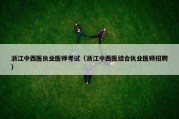浙江中西医执业医师考试（浙江中西医结合执业医师招聘）