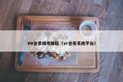 VR全景城市体验（vr全景系统平台）