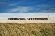 儿童体育特长培训班，儿童体育类培训班有哪些