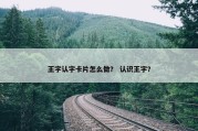 王字认字卡片怎么做？ 认识王字？