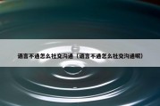 语言不通怎么社交沟通（语言不通怎么社交沟通呢）