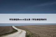 学生课程表excel怎么做（学生课程表制作）