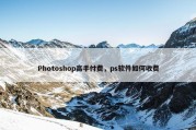 Photoshop高手付费，ps软件如何收费
