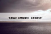 快递代送可以送货到家吗？ 快递可以代收？
