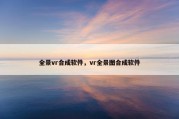 全景vr合成软件，vr全景图合成软件