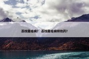 荔枝霜疫病？ 荔枝霜疫病特效药？
