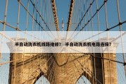 半自动洗衣机线路维修？ 半自动洗衣机电路连接？