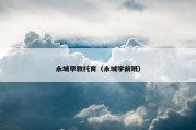 永城早教托育（永城学前班）