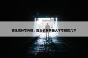 西北农林专升硕，西北农林科技大学专硕读几年
