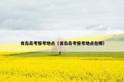 青岛高考报考地点（青岛高考报考地点在哪）