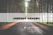 女性餐饮创业号（女生创业餐饮）