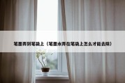笔墨弄到笔袋上（笔墨水弄在笔袋上怎么才能去除）