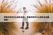 苹果手机开什么音乐会员？ 苹果手机开什么音乐会员最划算？