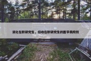 消化在职研究生，招收在职研究生的医学类院校