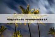 考研复习听课效率低（听考研老师讲课有多上头）