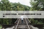 小儿推拿后干咳加重，孩子推拿完咳嗽的更厉害了怎么回事?