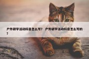 户外研学活动科目怎么写？ 户外研学活动科目怎么写的？