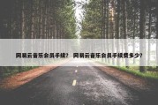 网易云音乐会员手续？ 网易云音乐会员手续费多少？