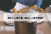 华为nova3手机壳？ 华为nova3手机壳女款？