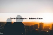 菏泽制砂机采购合同？ 机制砂供货合同？