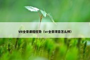 VR全景课程优势（vr全景项目怎么样）