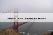 家长会作文150字？ 家长会作文200字400字？