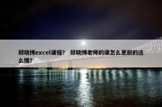 郑晓博excel课程？ 郑晓博老师的课怎么更新的这么慢？