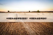 中西医执业医师笔试题目？ 中西医执业医师题库？