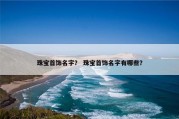 珠宝首饰名字？ 珠宝首饰名字有哪些？