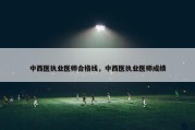 中西医执业医师合格线，中西医执业医师成绩