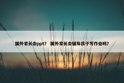 国外家长会ppt？ 国外家长会辅导孩子写作业吗？