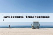中西医执业医师实践技能（中西医执业医师实践技能真题）