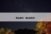 佛山桌游？ 佛山桌游店？
