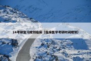 24考研复习规划临床（临床医学考研时间规划）
