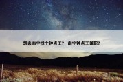 想去南宁找个钟点工？ 南宁钟点工兼职？