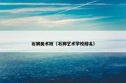 石狮美术班（石狮艺术学校排名）