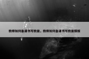教师如何备课书写教案，教师如何备课书写教案模板