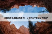计算机等级基础证书查询？ 计算机水平等级证书查询？