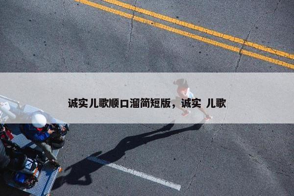 诚实儿歌顺口溜简短版，诚实 儿歌