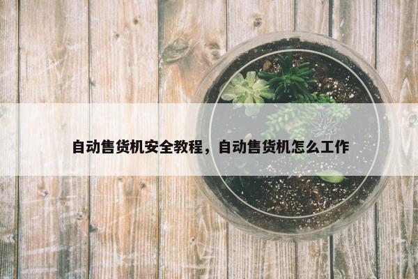 自动售货机安全教程，自动售货机怎么工作