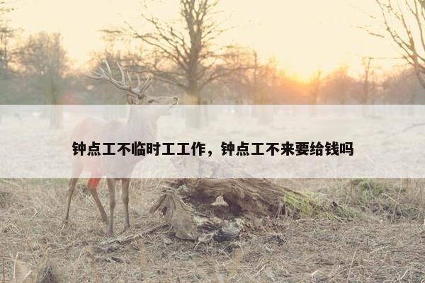 钟点工不临时工工作，钟点工不来要给钱吗
