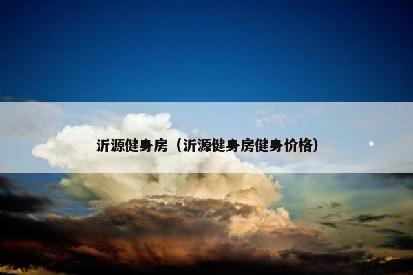 沂源健身房（沂源健身房健身价格）
