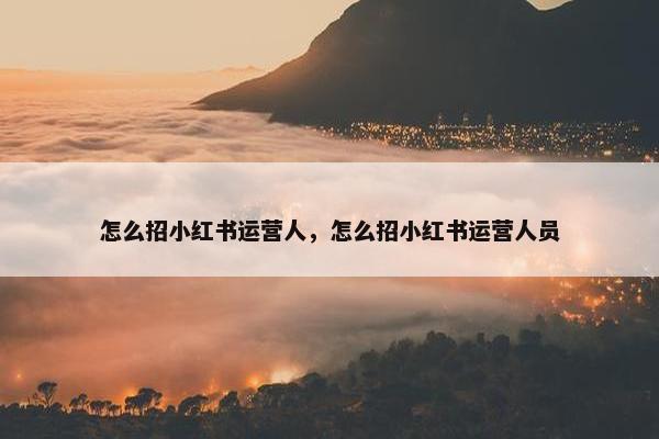 怎么招小红书运营人，怎么招小红书运营人员
