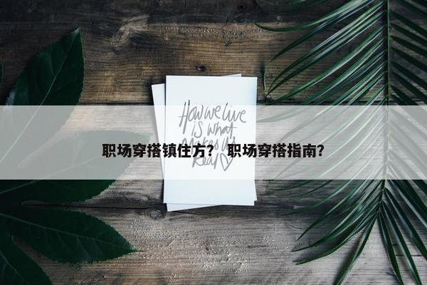 职场穿搭镇住方？ 职场穿搭指南？