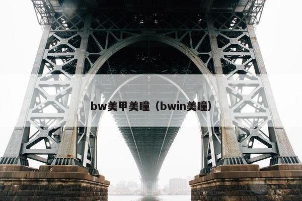 bw美甲美瞳（bwin美瞳）