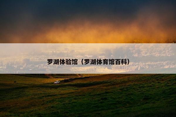罗湖体验馆（罗湖体育馆百科）