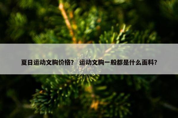 夏日运动文胸价格？ 运动文胸一般都是什么面料？