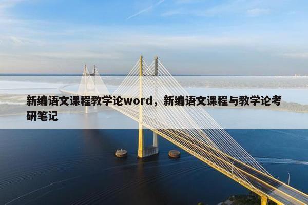 新编语文课程教学论word，新编语文课程与教学论考研笔记