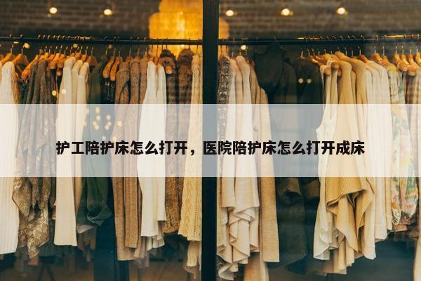 护工陪护床怎么打开，医院陪护床怎么打开成床