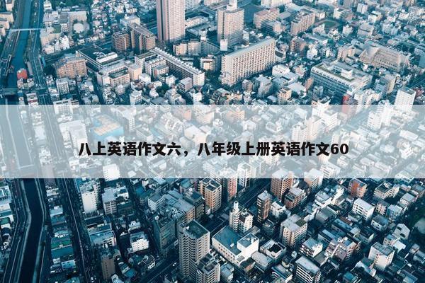 八上英语作文六，八年级上册英语作文60
